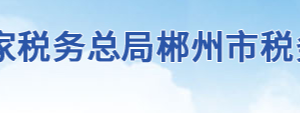 郴州市北湖區(qū)稅務局辦稅服務廳地址辦公時間及聯(lián)系電話