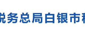 白銀市稅務(wù)局辦稅服務(wù)廳地址辦公時(shí)間及納稅咨詢電話