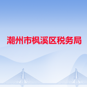 潮州市楓溪區(qū)稅務(wù)局稅收違法舉報與納稅咨詢電話