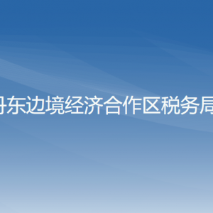 丹東邊境經(jīng)濟合作區(qū)稅務局涉稅投訴舉報和納稅服務電話