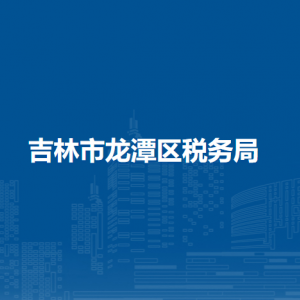 吉林市龍?zhí)秴^(qū)稅務局辦稅服務廳地址辦公時間及納稅咨詢電話