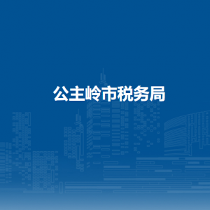 公主嶺市稅務(wù)局辦稅服務(wù)廳地址辦公時間及納稅咨詢電話