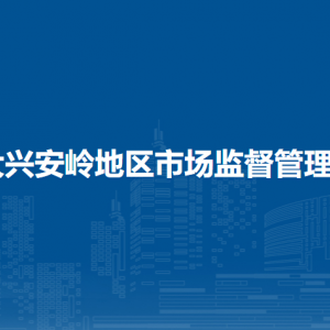 大興安嶺地區(qū)市場監(jiān)督管理局各部門職責及聯(lián)系電話