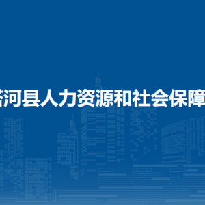 塔河縣人力資源和社會保障局各部門聯(lián)系電話