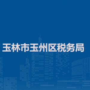 玉林市玉州區(qū)稅務局辦稅服務廳辦公時間地址及納稅服務電話