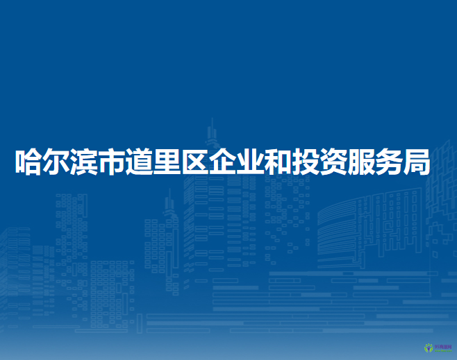 哈爾濱市道里區(qū)企業(yè)和投資服務(wù)局