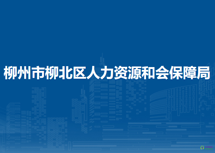 柳州市柳北區(qū)人力資源和會保障局