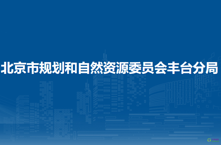 北京市規(guī)劃和自然資源委員會(huì)豐臺(tái)分局